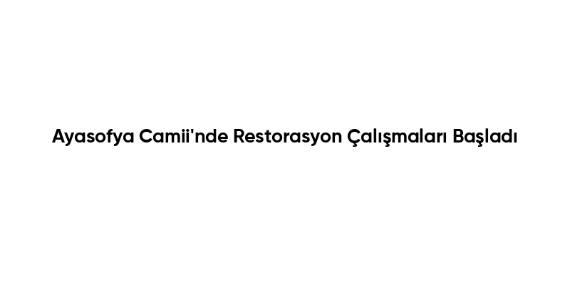 Ayasofya Camii’nde Restorasyon Çalışmaları Başladı